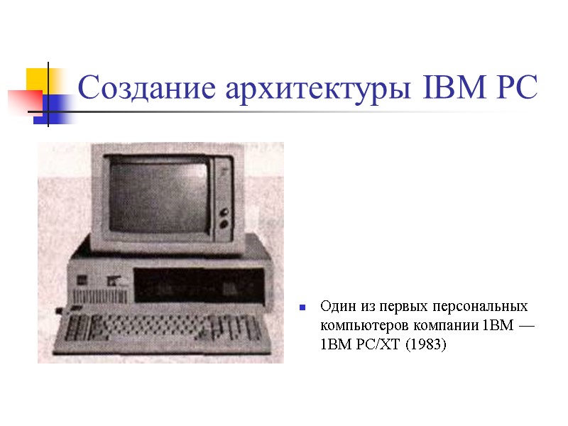 Создание архитектуры IBM PC Один из первых персональных компьютеров компании 1ВМ — 1ВМ РС/ХТ